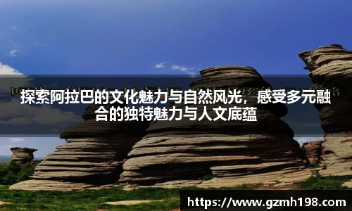 探索阿拉巴的文化魅力与自然风光，感受多元融合的独特魅力与人文底蕴