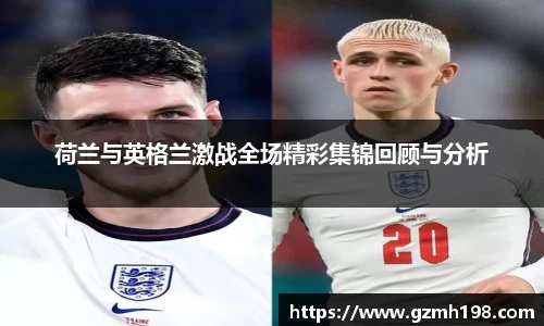 荷兰与英格兰激战全场精彩集锦回顾与分析