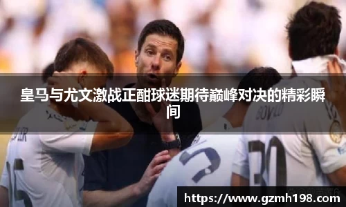 皇马与尤文激战正酣球迷期待巅峰对决的精彩瞬间