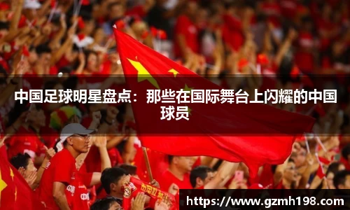 中国足球明星盘点：那些在国际舞台上闪耀的中国球员
