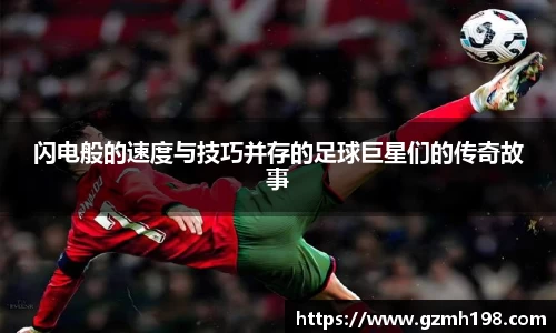 闪电般的速度与技巧并存的足球巨星们的传奇故事