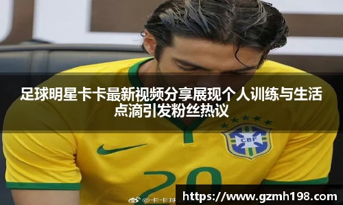 足球明星卡卡最新视频分享展现个人训练与生活点滴引发粉丝热议